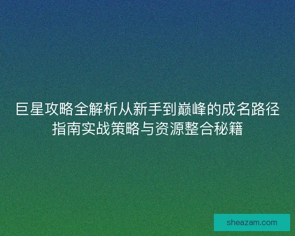 巨星攻略全解析从新手到巅峰的成名路径指南实战策略与资源整合秘籍